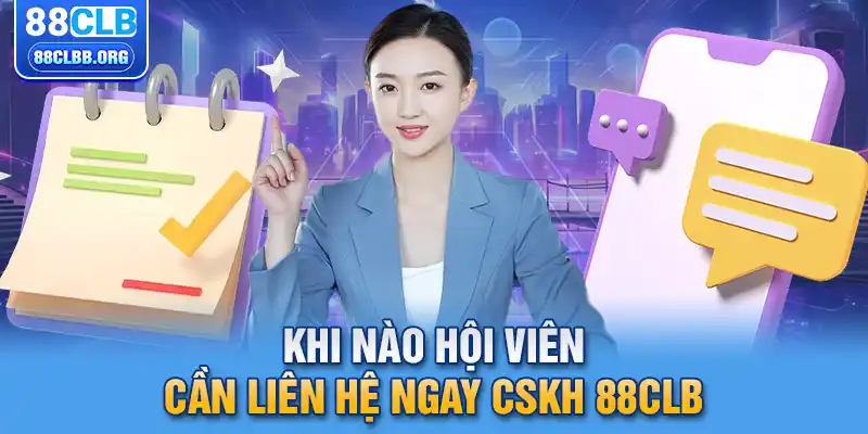 Khi nào hội viên cần liên hệ ngay CSKH 88CLB