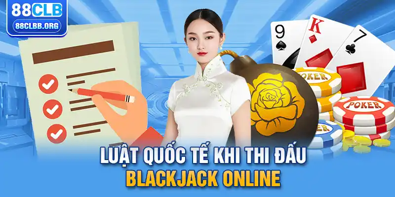 Luật quốc tế khi thi đấu blackjack online