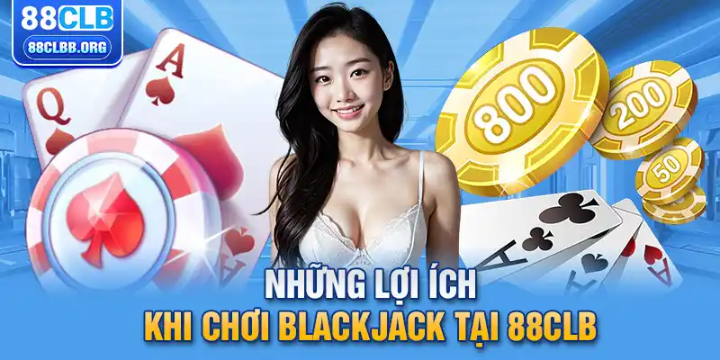 Những lợi ích khi chơi blackjack tại 88CLB