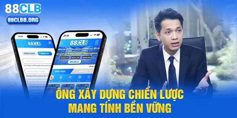 Ông xây dựng chiến lược mang tính bền vững