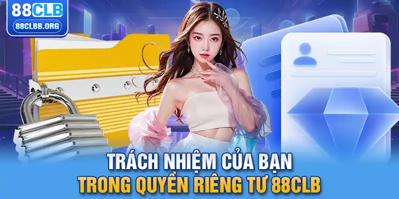 Trách nhiệm của bạn trong quyền riêng tư 88CLB