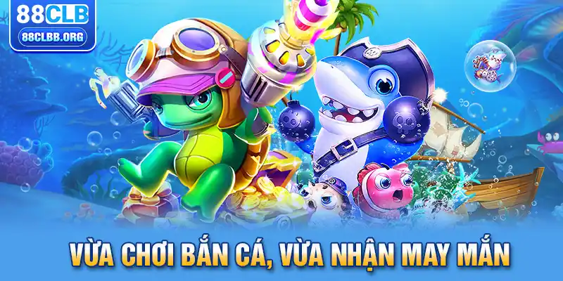 Vừa chơi bắn cá, vừa nhận may mắn